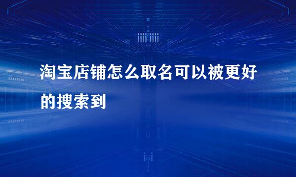 淘宝店铺怎么取名可以被更好的搜索到