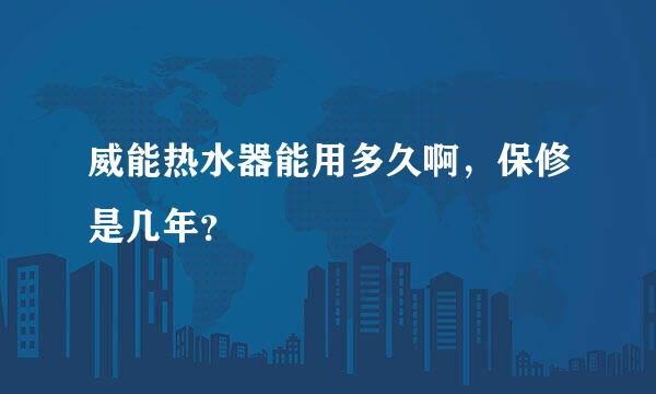 威能热水器能用多久啊，保修是几年？