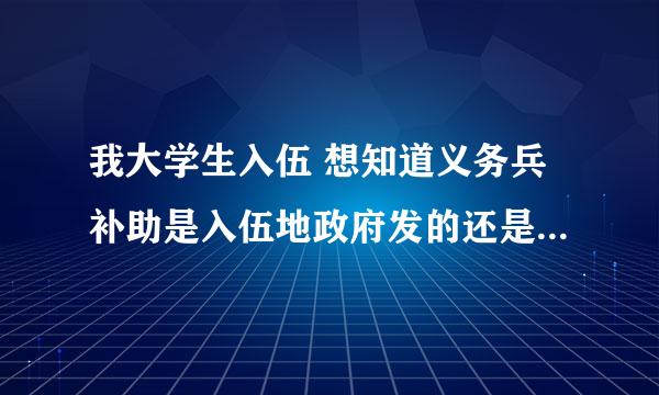 我大学生入伍 想知道义务兵补助是入伍地政府发的还是户籍所在地的政