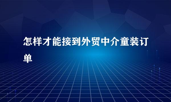 怎样才能接到外贸中介童装订单