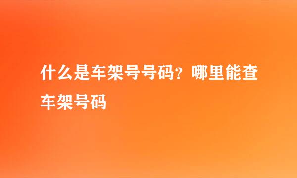 什么是车架号号码？哪里能查车架号码