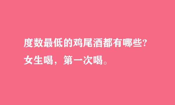 度数最低的鸡尾酒都有哪些?女生喝，第一次喝。