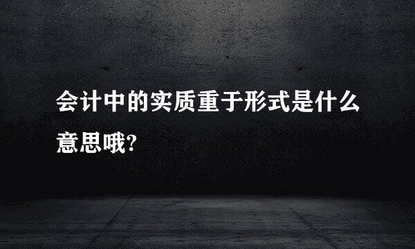 会计中的实质重于形式是什么意思哦?