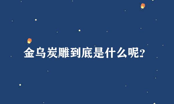 金乌炭雕到底是什么呢？