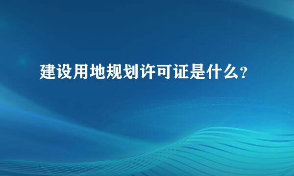 建设用地规划许可证是什么？