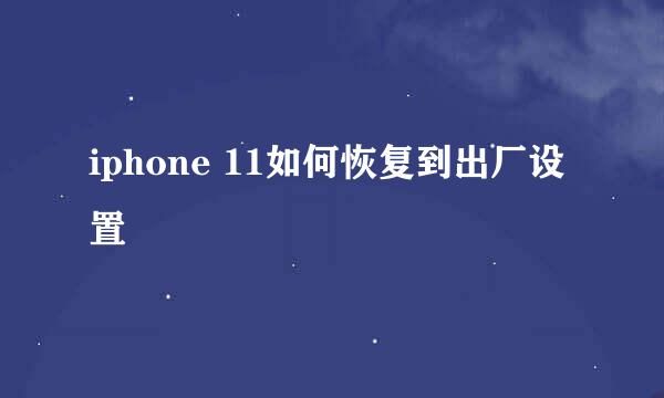 iphone 11如何恢复到出厂设置