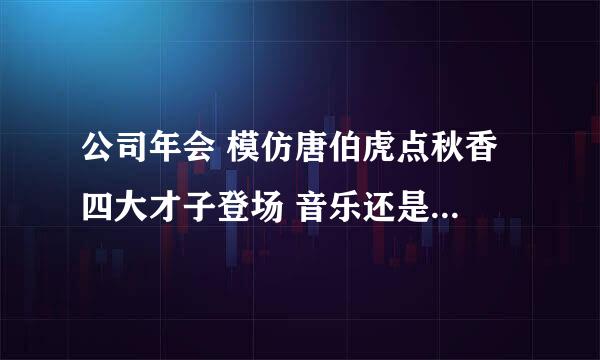 公司年会 模仿唐伯虎点秋香 四大才子登场 音乐还是用电影里面的 还需要个舞台背景 求大神给想想办法