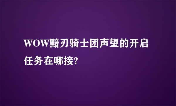 WOW黯刃骑士团声望的开启任务在哪接?