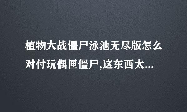 植物大战僵尸泳池无尽版怎么对付玩偶匣僵尸,这东西太可恶有时出来好久也不炸，有时刚出来不久就听它’啊'