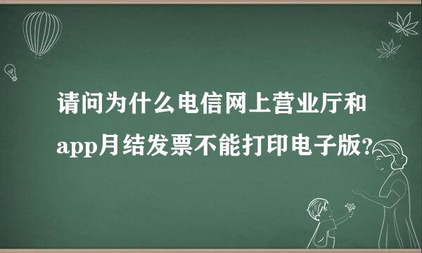 请问为什么电信网上营业厅和app月结发票不能打印电子版？