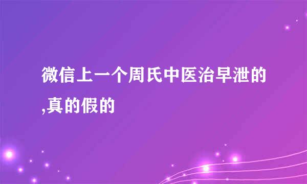 微信上一个周氏中医治早泄的,真的假的