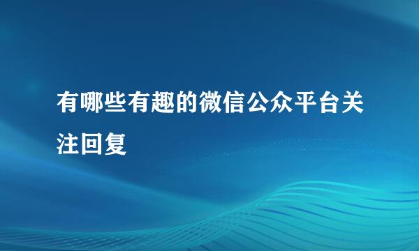 有哪些有趣的微信公众平台关注回复