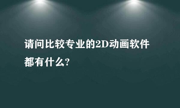 请问比较专业的2D动画软件都有什么?