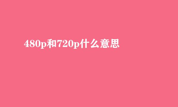 480p和720p什么意思