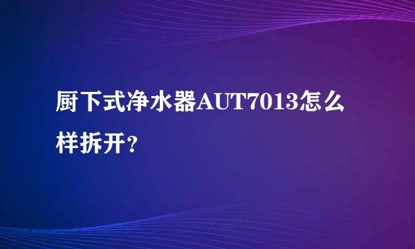 厨下式净水器AUT7013怎么样拆开？