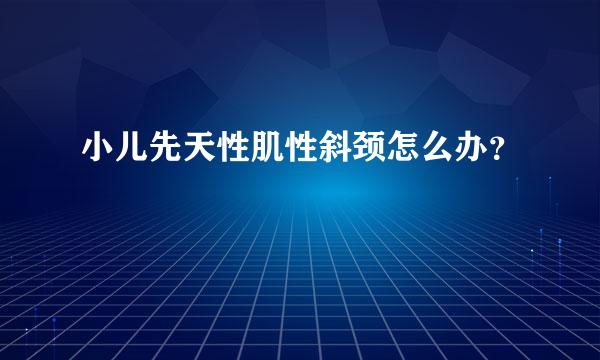 小儿先天性肌性斜颈怎么办？