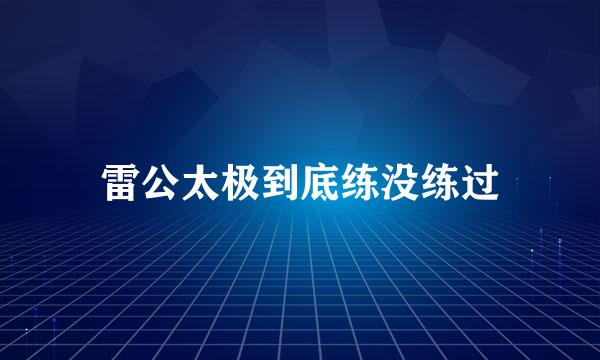 雷公太极到底练没练过