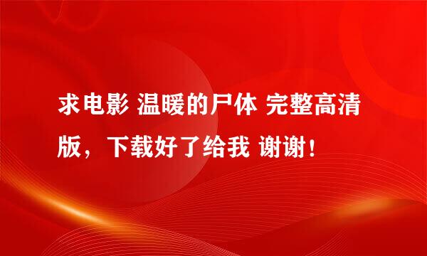 求电影 温暖的尸体 完整高清版，下载好了给我 谢谢！