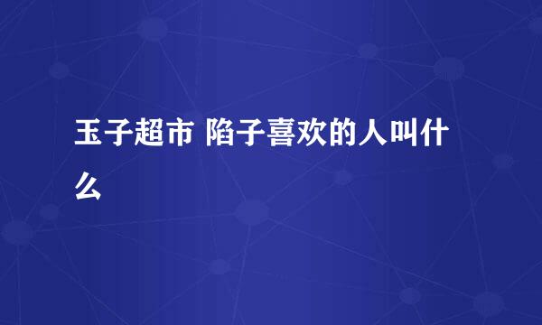 玉子超市 陷子喜欢的人叫什么