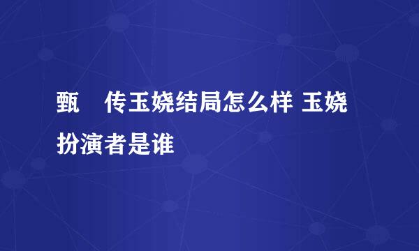 甄嬛传玉娆结局怎么样 玉娆扮演者是谁