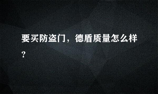 要买防盗门，德盾质量怎么样？