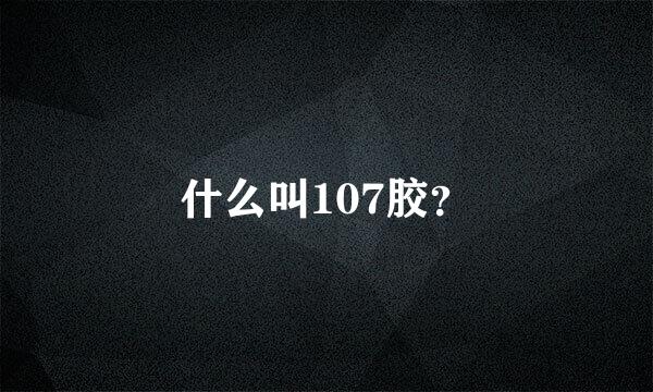 什么叫107胶？