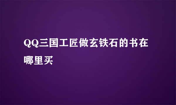 QQ三国工匠做玄铁石的书在哪里买