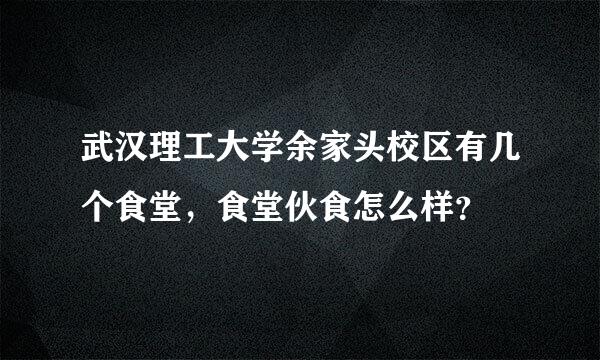 武汉理工大学余家头校区有几个食堂，食堂伙食怎么样？