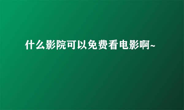 什么影院可以免费看电影啊~