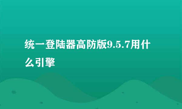 统一登陆器高防版9.5.7用什么引擎