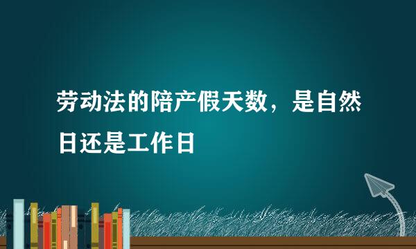 劳动法的陪产假天数，是自然日还是工作日