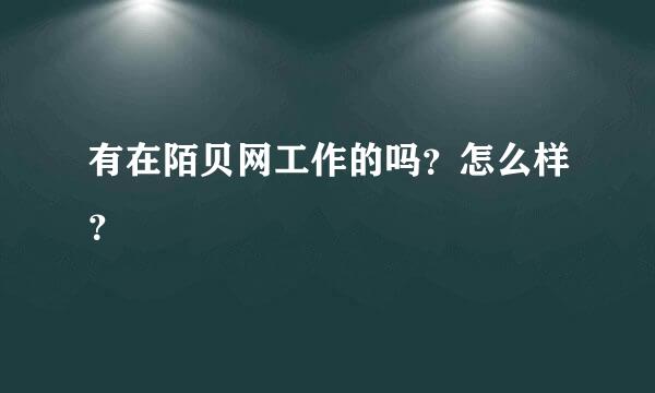 有在陌贝网工作的吗？怎么样？