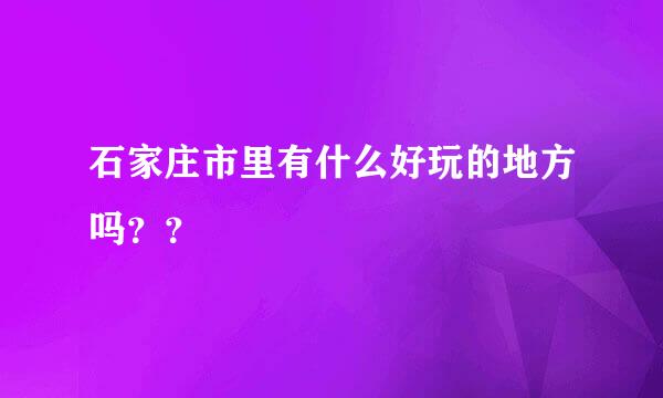 石家庄市里有什么好玩的地方吗？？