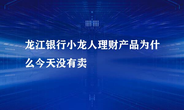 龙江银行小龙人理财产品为什么今天没有卖