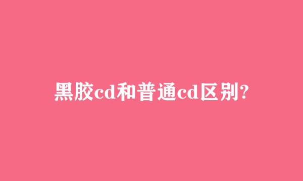 黑胶cd和普通cd区别?