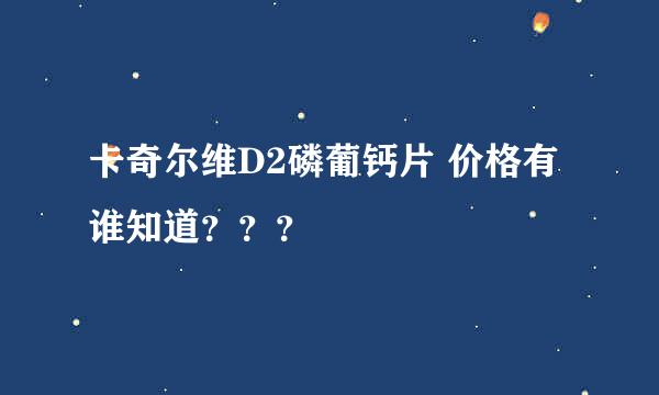 卡奇尔维D2磷葡钙片 价格有谁知道？？？