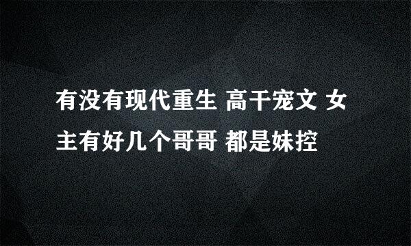 有没有现代重生 高干宠文 女主有好几个哥哥 都是妹控