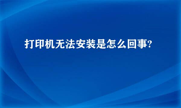 打印机无法安装是怎么回事?