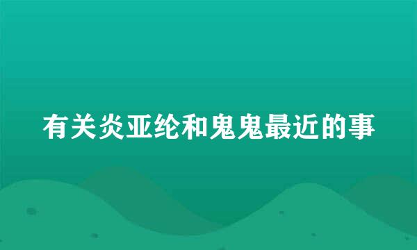 有关炎亚纶和鬼鬼最近的事