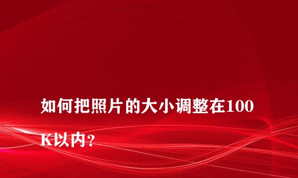 
如何把照片的大小调整在100K以内？
