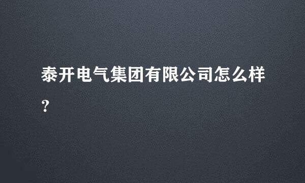 泰开电气集团有限公司怎么样？