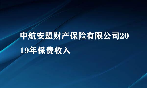 中航安盟财产保险有限公司2019年保费收入