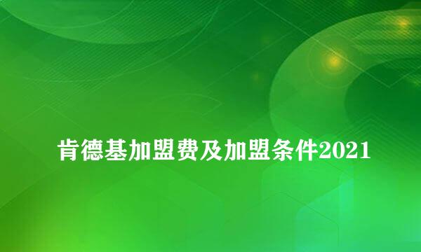 
肯德基加盟费及加盟条件2021
