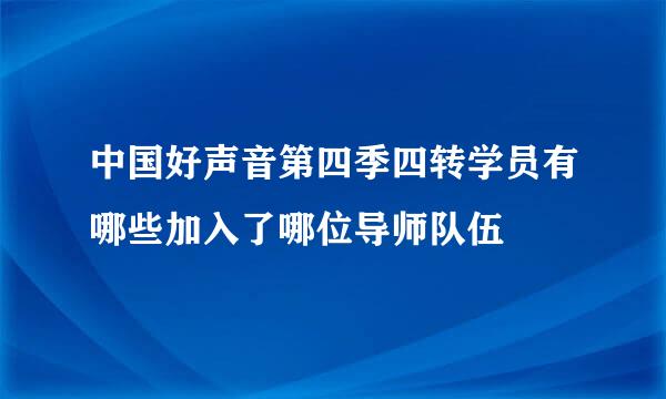 中国好声音第四季四转学员有哪些加入了哪位导师队伍