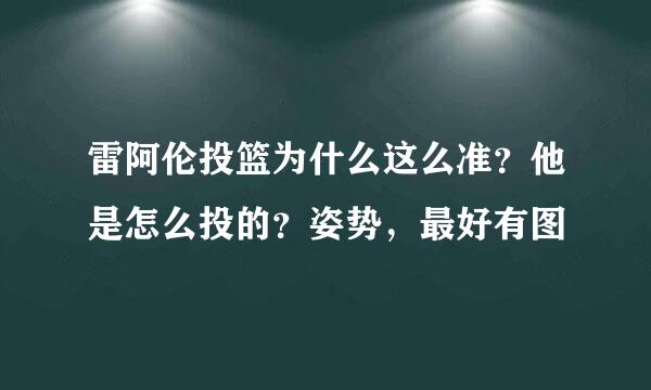 雷阿伦投篮为什么这么准？他是怎么投的？姿势，最好有图