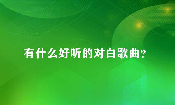 有什么好听的对白歌曲？