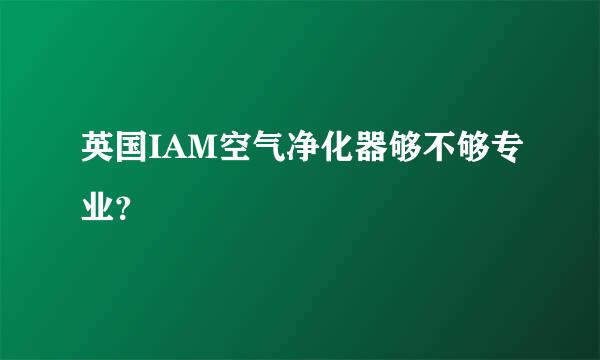 英国IAM空气净化器够不够专业？