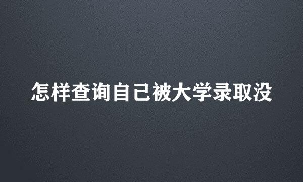 怎样查询自己被大学录取没