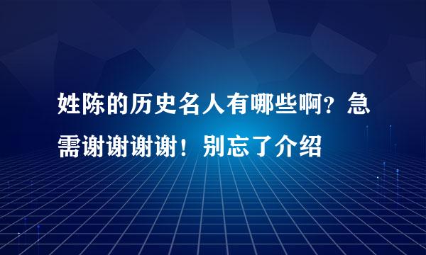 姓陈的历史名人有哪些啊？急需谢谢谢谢！别忘了介绍