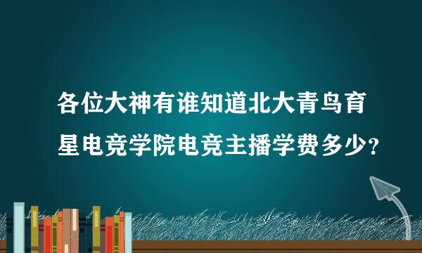 各位大神有谁知道北大青鸟育星电竞学院电竞主播学费多少？